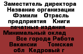 Заместитель директора › Название организации ­ Фэмили › Отрасль предприятия ­ Книги, печатные издания › Минимальный оклад ­ 18 000 - Все города Работа » Вакансии   . Томская обл.,Кедровый г.